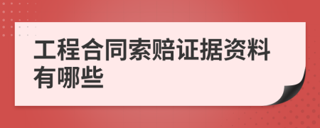 工程合同索赔证据资料有哪些