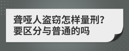 聋哑人盗窃怎样量刑？要区分与普通的吗