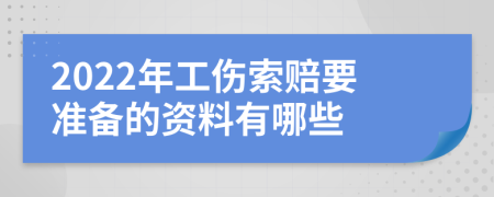 2022年工伤索赔要准备的资料有哪些