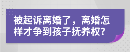 被起诉离婚了，离婚怎样才争到孩子抚养权？