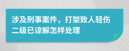 涉及刑事案件，打架致人轻伤二级已谅解怎样处理