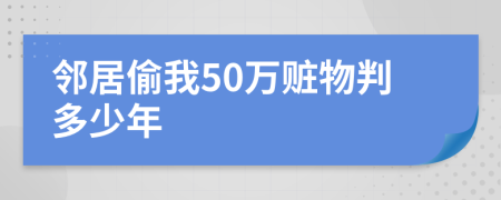 邻居偷我50万赃物判多少年