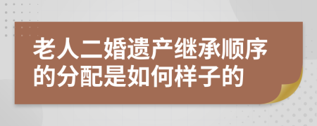 老人二婚遗产继承顺序的分配是如何样子的