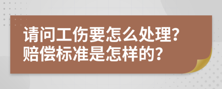 请问工伤要怎么处理？赔偿标准是怎样的？