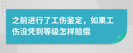 之前进行了工伤鉴定，如果工伤没凭到等级怎样赔偿