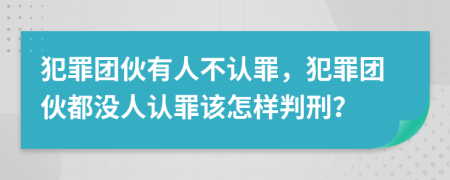 犯罪团伙有人不认罪，犯罪团伙都没人认罪该怎样判刑？