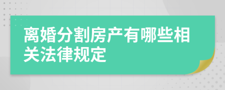 离婚分割房产有哪些相关法律规定