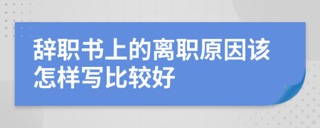 辞职书上的离职原因该怎样写比较好