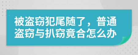 被盗窃犯尾随了，普通盗窃与扒窃竟合怎么办