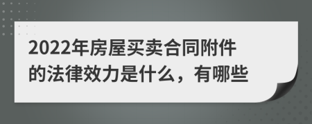 2022年房屋买卖合同附件的法律效力是什么，有哪些