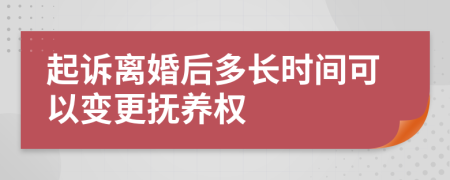 起诉离婚后多长时间可以变更抚养权