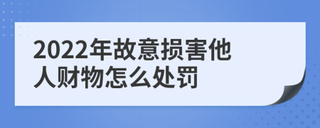 2022年故意损害他人财物怎么处罚