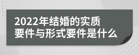 2022年结婚的实质要件与形式要件是什么