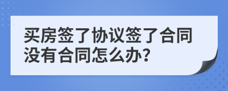 买房签了协议签了合同没有合同怎么办？