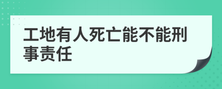 工地有人死亡能不能刑事责任