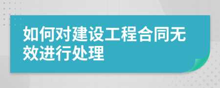 如何对建设工程合同无效进行处理