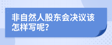 非自然人股东会决议该怎样写呢？