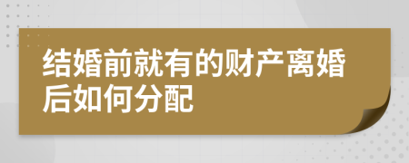 结婚前就有的财产离婚后如何分配