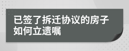 已签了拆迁协议的房子如何立遗嘱