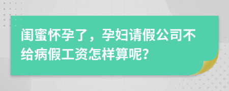 闺蜜怀孕了，孕妇请假公司不给病假工资怎样算呢？