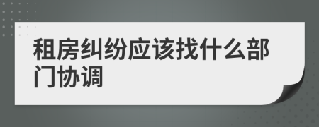 租房纠纷应该找什么部门协调