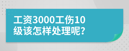 工资3000工伤10级该怎样处理呢？