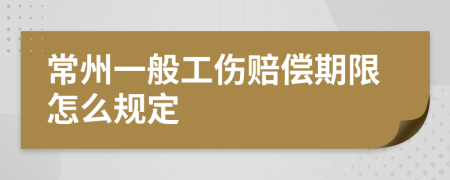 常州一般工伤赔偿期限怎么规定