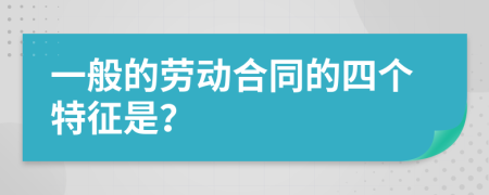 一般的劳动合同的四个特征是？