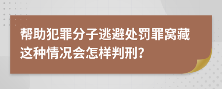 帮助犯罪分子逃避处罚罪窝藏这种情况会怎样判刑？