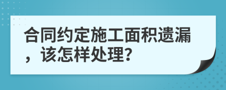 合同约定施工面积遗漏，该怎样处理？