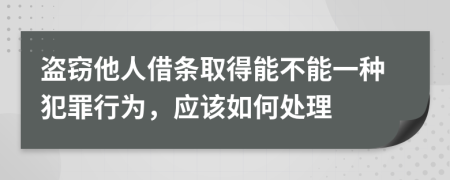 盗窃他人借条取得能不能一种犯罪行为，应该如何处理