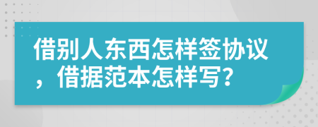 借别人东西怎样签协议，借据范本怎样写？