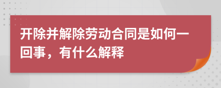 开除并解除劳动合同是如何一回事，有什么解释