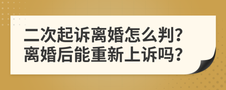 二次起诉离婚怎么判？离婚后能重新上诉吗？