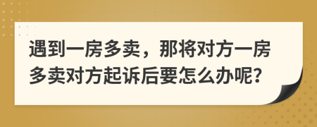 遇到一房多卖，那将对方一房多卖对方起诉后要怎么办呢？