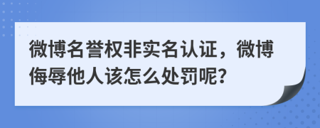 微博名誉权非实名认证，微博侮辱他人该怎么处罚呢？