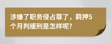 涉嫌了职务侵占罪了，羁押5个月判缓刑是怎样呢?