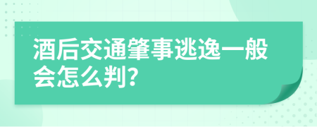 酒后交通肇事逃逸一般会怎么判？