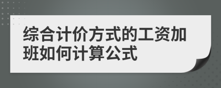 综合计价方式的工资加班如何计算公式