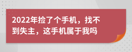 2022年捡了个手机，找不到失主，这手机属于我吗