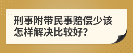 刑事附带民事赔偿少该怎样解决比较好？