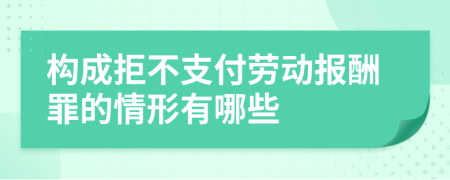 构成拒不支付劳动报酬罪的情形有哪些