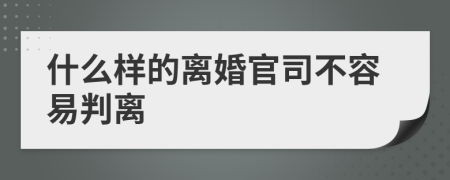 什么样的离婚官司不容易判离