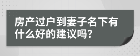 房产过户到妻子名下有什么好的建议吗？