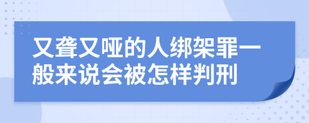 又聋又哑的人绑架罪一般来说会被怎样判刑