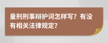 量刑刑事辩护词怎样写？有没有相关法律规定？