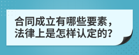 合同成立有哪些要素，法律上是怎样认定的？