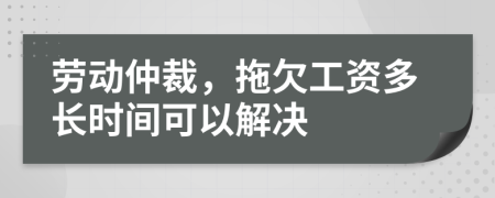 劳动仲裁，拖欠工资多长时间可以解决