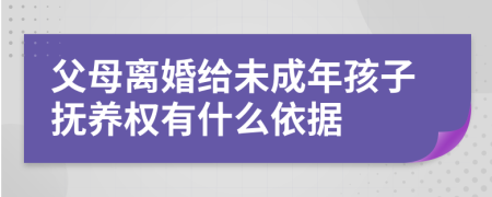 父母离婚给未成年孩子抚养权有什么依据