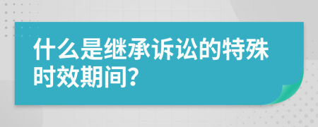 什么是继承诉讼的特殊时效期间？